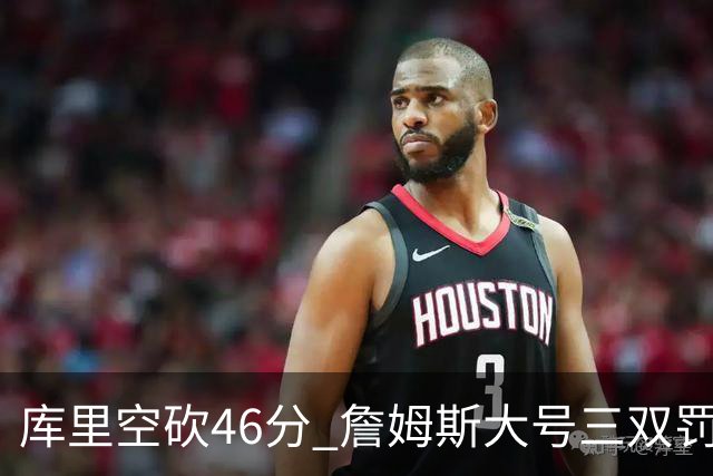 库里空砍46分 詹姆斯大号三双罚球准绝杀勇士